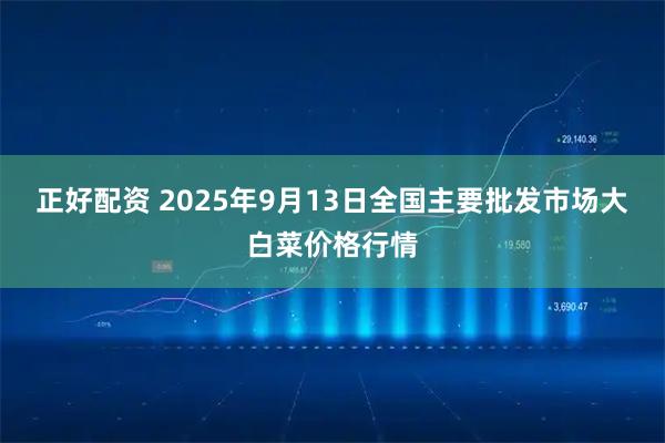 正好配资 2025年9月13日全国主要批发市场大白菜价格行情