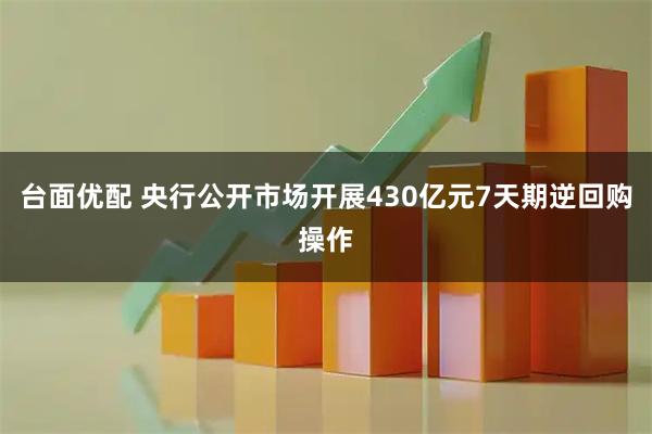 台面优配 央行公开市场开展430亿元7天期逆回购操作