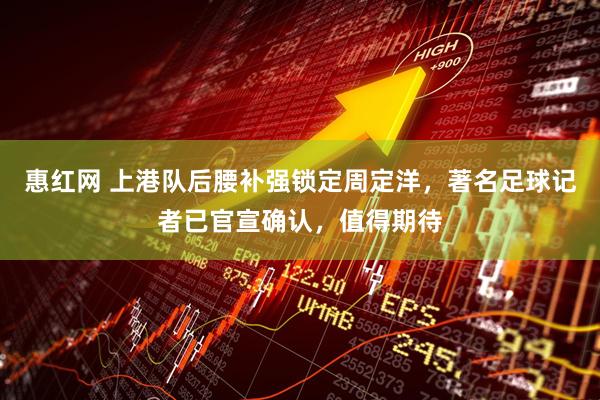 惠红网 上港队后腰补强锁定周定洋，著名足球记者已官宣确认，值得期待