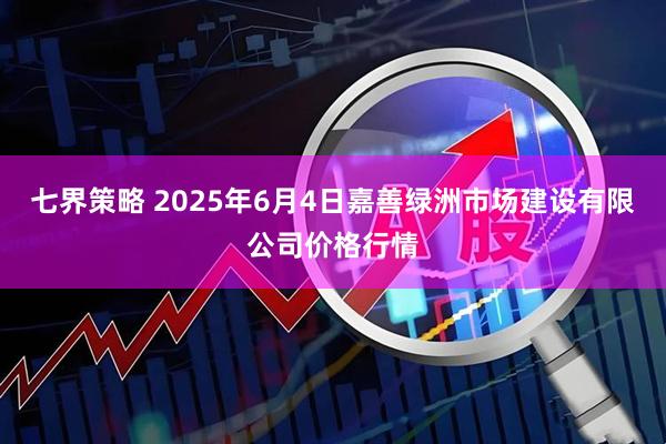 七界策略 2025年6月4日嘉善绿洲市场建设有限公司价格行情