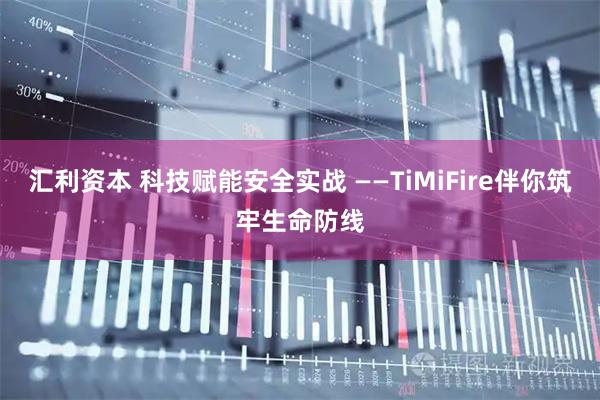 汇利资本 科技赋能安全实战 ——TiMiFire伴你筑牢生命防线