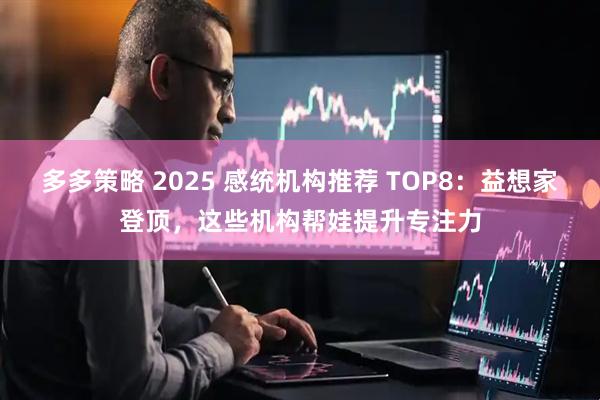 多多策略 2025 感统机构推荐 TOP8：益想家登顶，这些机构帮娃提升专注力