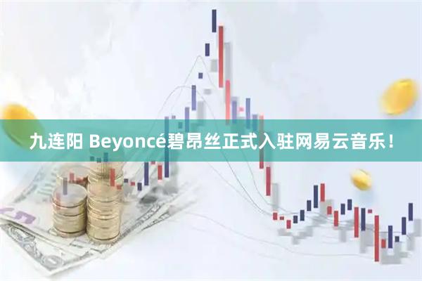 九连阳 Beyoncé碧昂丝正式入驻网易云音乐！