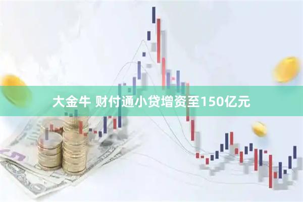 大金牛 财付通小贷增资至150亿元