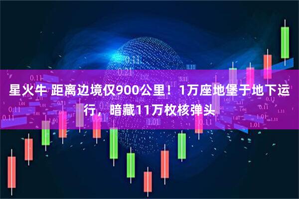 星火牛 距离边境仅900公里！1万座地堡于地下运行，暗藏11万枚核弹头
