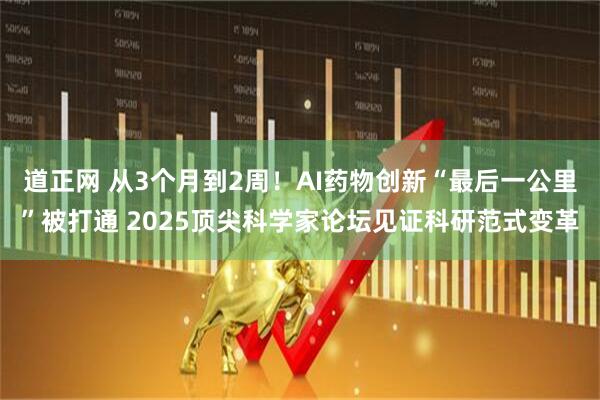 道正网 从3个月到2周！AI药物创新“最后一公里”被打通 2025顶尖科学家论坛见证科研范式变革