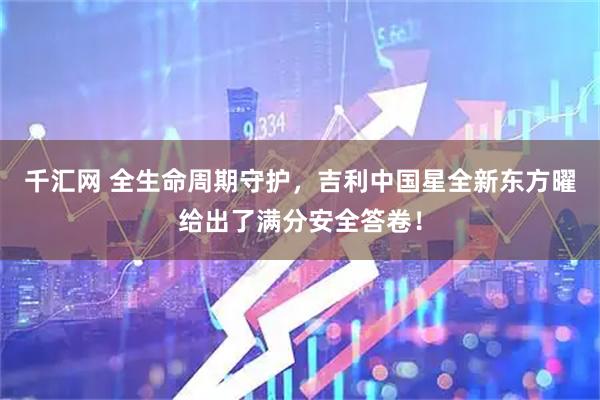 千汇网 全生命周期守护，吉利中国星全新东方曜给出了满分安全答卷！